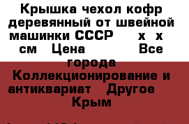 Крышка чехол кофр деревянный от швейной машинки СССР 50.5х22х25 см › Цена ­ 1 000 - Все города Коллекционирование и антиквариат » Другое   . Крым